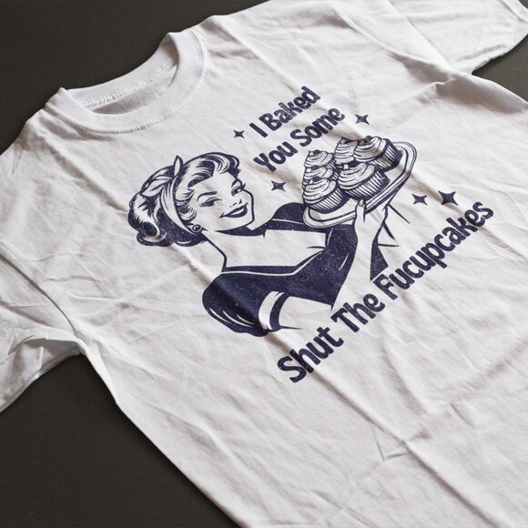 I Baked You Some Shut the Fuccupcakes Funny White Shirt - Picture 1 of 2